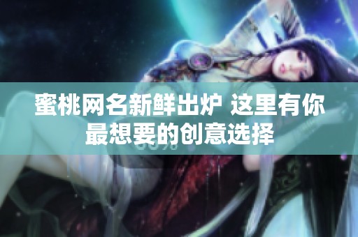 蜜桃网名新鲜出炉 这里有你最想要的创意选择
