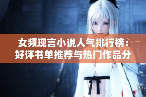 女频现言小说人气排行榜：好评书单推荐与热门作品分析