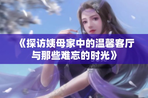 《探访姨母家中的温馨客厅与那些难忘的时光》