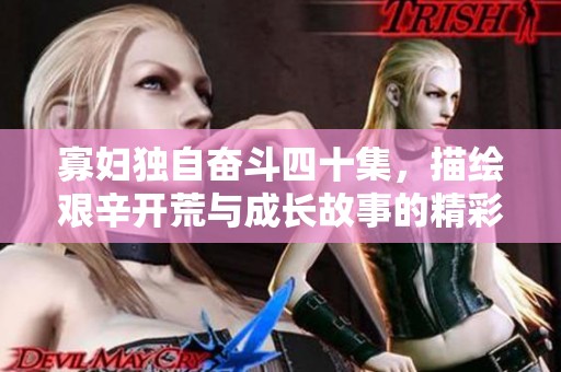寡妇独自奋斗四十集，描绘艰辛开荒与成长故事的精彩旅程