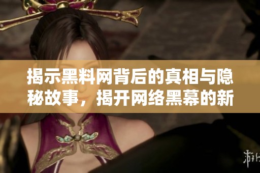 揭示黑料网背后的真相与隐秘故事，揭开网络黑幕的新视角