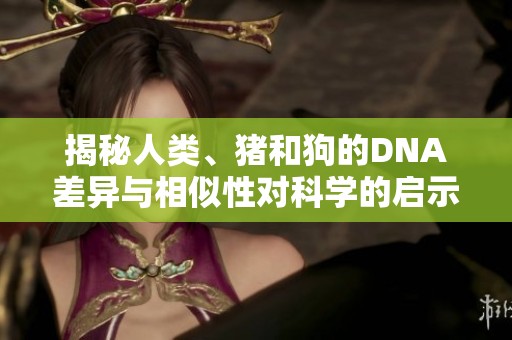 揭秘人类、猪和狗的DNA差异与相似性对科学的启示