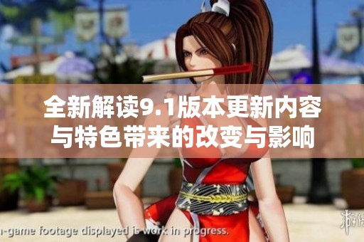 全新解读9.1版本更新内容与特色带来的改变与影响