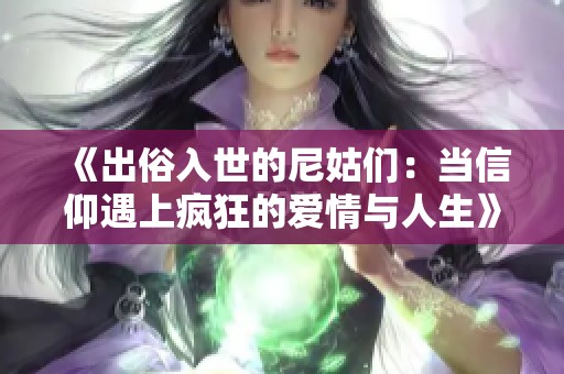 《出俗入世的尼姑们：当信仰遇上疯狂的爱情与人生》