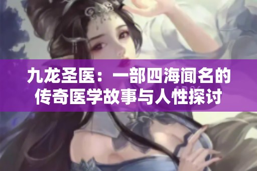 九龙圣医：一部四海闻名的传奇医学故事与人性探讨