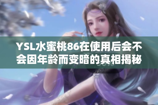 YSL水蜜桃86在使用后会不会因年龄而变暗的真相揭秘