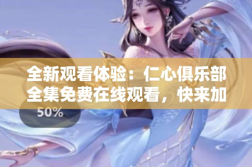全新观看体验：仁心俱乐部全集免费在线观看，快来加入吧！