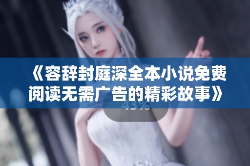 《容辞封庭深全本小说免费阅读无需广告的精彩故事》