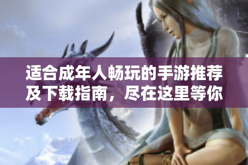 适合成年人畅玩的手游推荐及下载指南，尽在这里等你探索