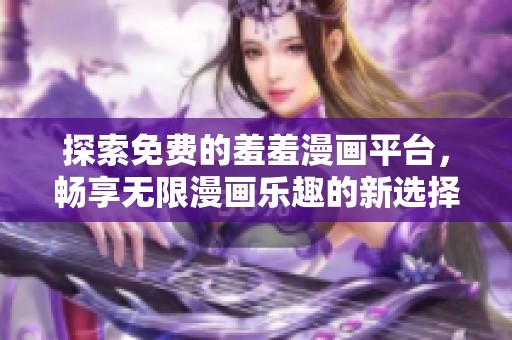 探索免费的羞羞漫画平台，畅享无限漫画乐趣的新选择