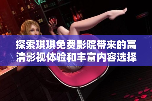 探索琪琪免费影院带来的高清影视体验和丰富内容选择