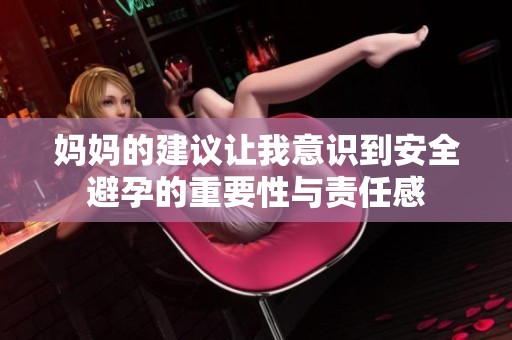 妈妈的建议让我意识到安全避孕的重要性与责任感