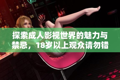 探索成人影视世界的魅力与禁忌，18岁以上观众请勿错过