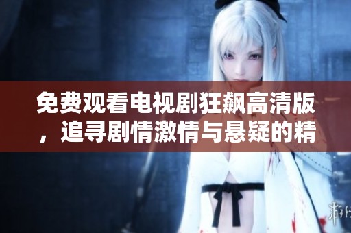 免费观看电视剧狂飙高清版，追寻剧情激情与悬疑的精彩体验