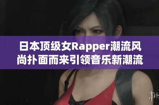 日本顶级女Rapper潮流风尚扑面而来引领音乐新潮流