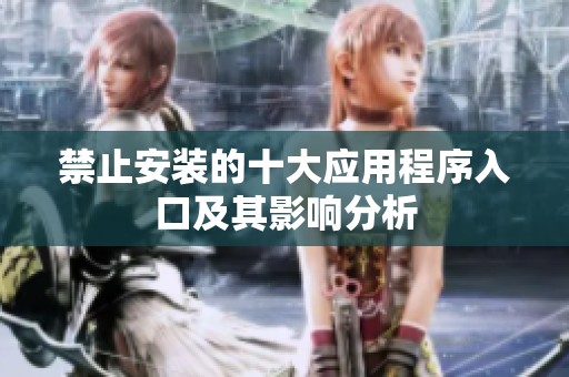 禁止安装的十大应用程序入口及其影响分析
