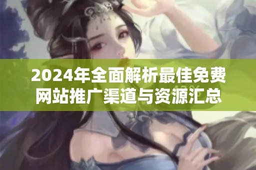 2024年全面解析最佳免费网站推广渠道与资源汇总