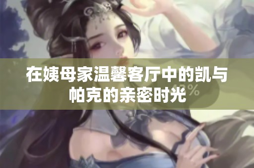 在姨母家温馨客厅中的凯与帕克的亲密时光
