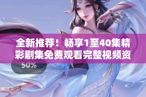 全新推荐！畅享1至40集精彩剧集免费观看完整视频资源