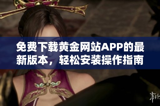 免费下载黄金网站APP的最新版本，轻松安装操作指南