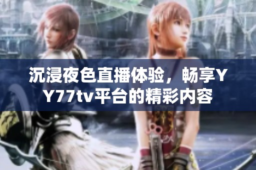 沉浸夜色直播体验，畅享YY77tv平台的精彩内容