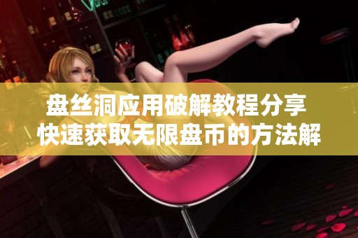 盘丝洞应用破解教程分享 快速获取无限盘币的方法解析