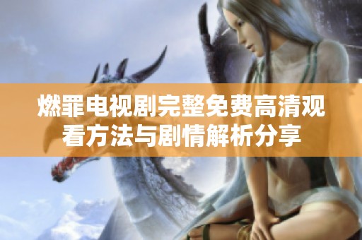 燃罪电视剧完整免费高清观看方法与剧情解析分享