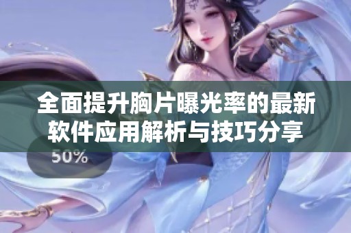 全面提升胸片曝光率的最新软件应用解析与技巧分享