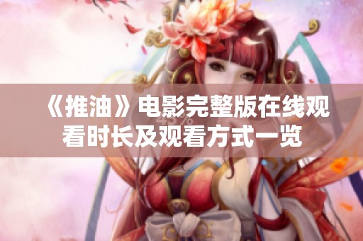 《推油》电影完整版在线观看时长及观看方式一览