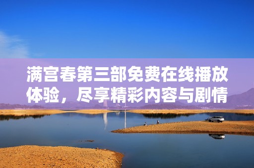 满宫春第三部免费在线播放体验，尽享精彩内容与剧情发展