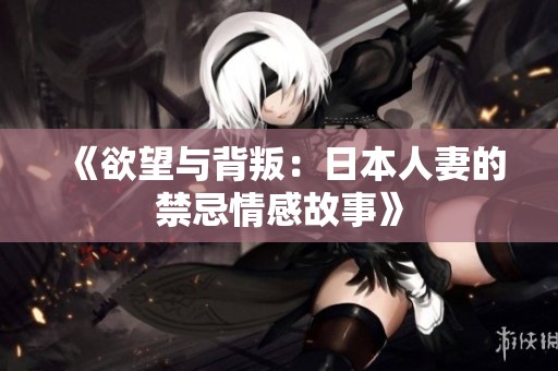 《欲望与背叛：日本人妻的禁忌情感故事》
