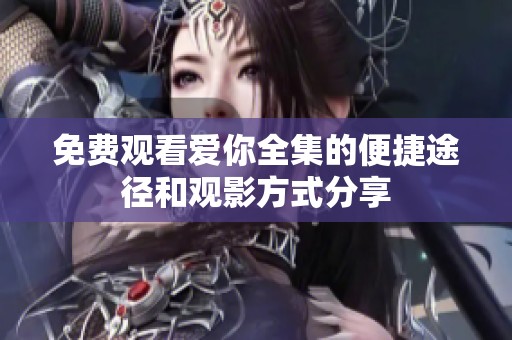 免费观看爱你全集的便捷途径和观影方式分享