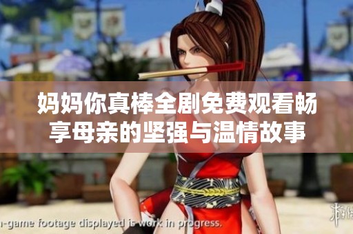 妈妈你真棒全剧免费观看畅享母亲的坚强与温情故事