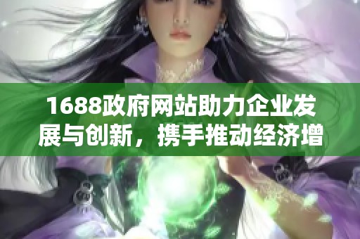 1688政府网站助力企业发展与创新，携手推动经济增长新模式