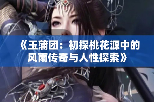 《玉蒲团：初探桃花源中的风雨传奇与人性探索》