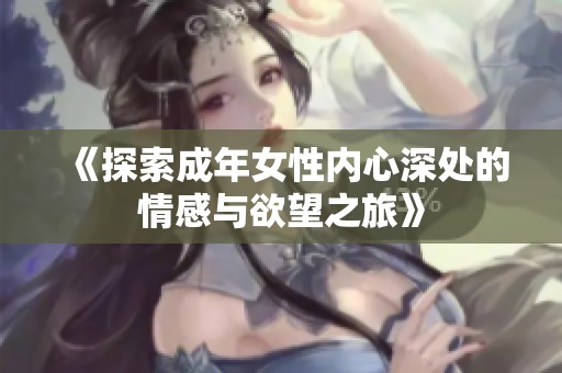 《探索成年女性内心深处的情感与欲望之旅》