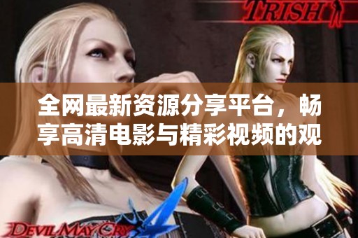 全网最新资源分享平台，畅享高清电影与精彩视频的观赏体验