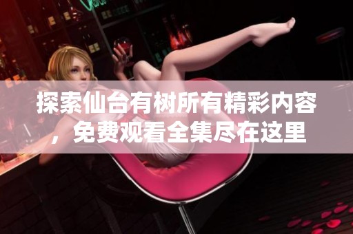 探索仙台有树所有精彩内容，免费观看全集尽在这里