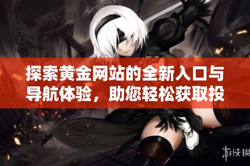 探索黄金网站的全新入口与导航体验，助您轻松获取投资信息
