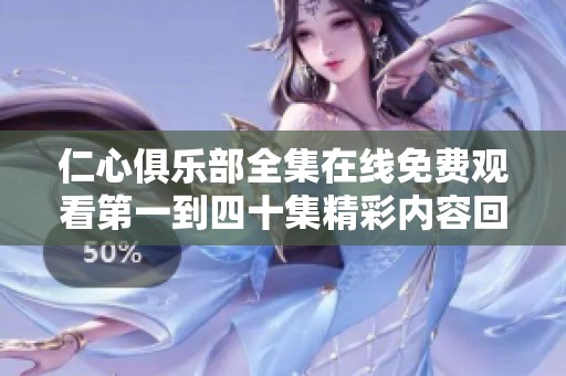仁心俱乐部全集在线免费观看第一到四十集精彩内容回顾与分析