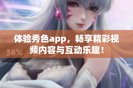 体验秀色app，畅享精彩视频内容与互动乐趣！