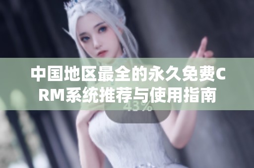 中国地区最全的永久免费CRM系统推荐与使用指南