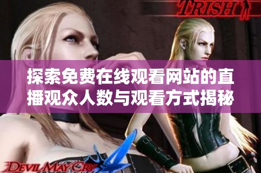探索免费在线观看网站的直播观众人数与观看方式揭秘