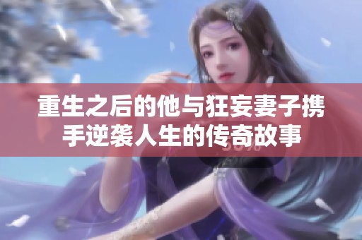 重生之后的他与狂妄妻子携手逆袭人生的传奇故事