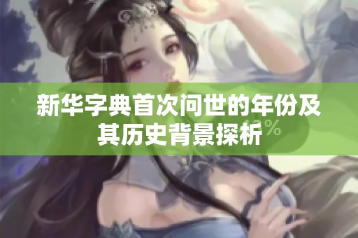 新华字典首次问世的年份及其历史背景探析