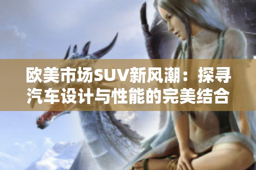 欧美市场SUV新风潮：探寻汽车设计与性能的完美结合