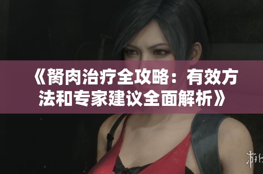 《胬肉治疗全攻略：有效方法和专家建议全面解析》