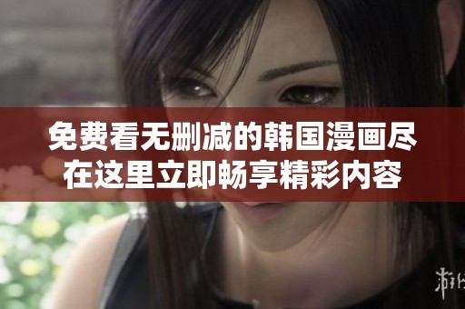 免费看无删减的韩国漫画尽在这里立即畅享精彩内容