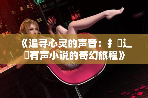 《追寻心灵的声音：扌喿辶畐有声小说的奇幻旅程》