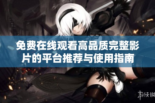 免费在线观看高品质完整影片的平台推荐与使用指南